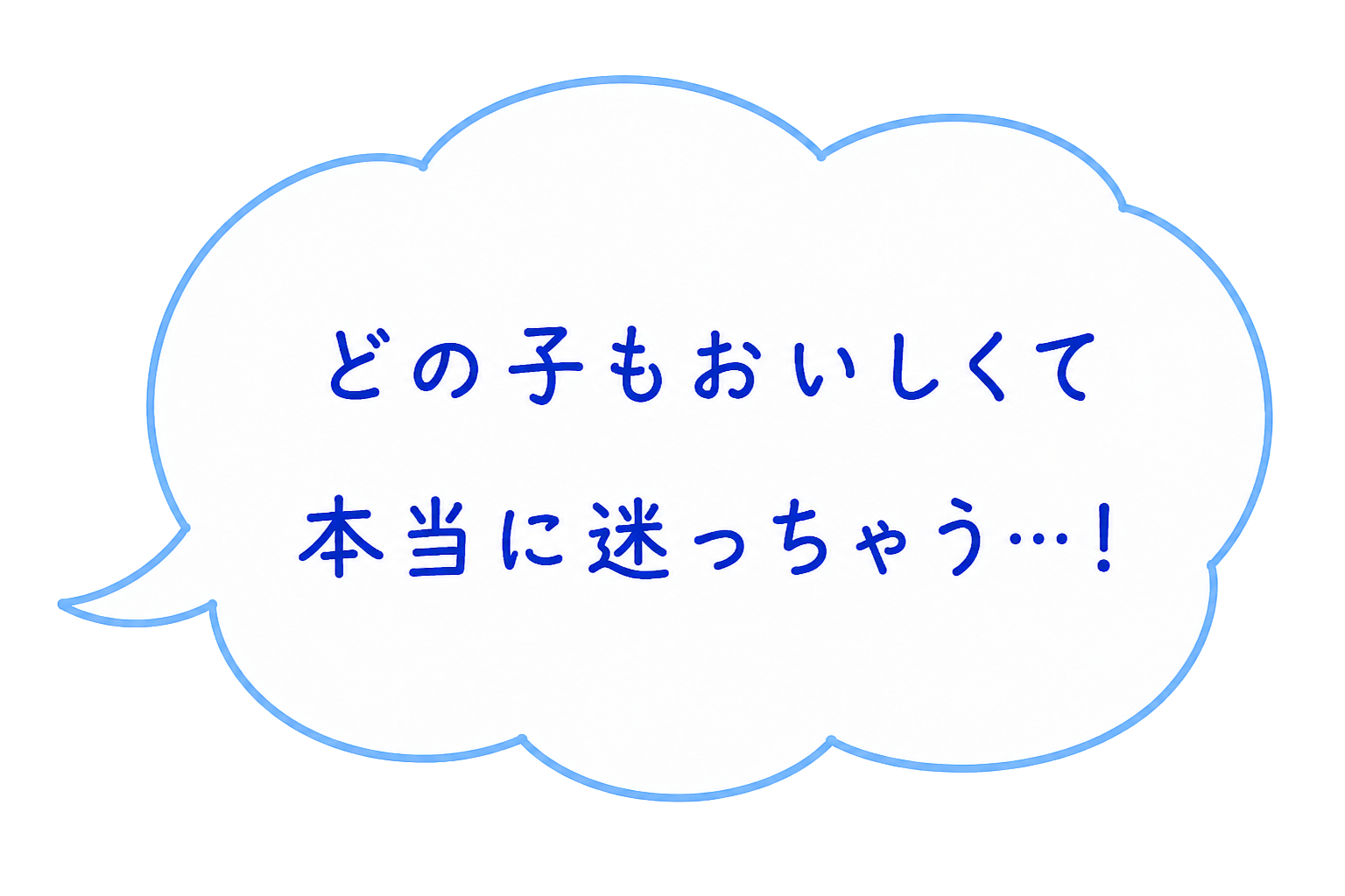 どの子もおいしくて 本当に迷っちゃう…！